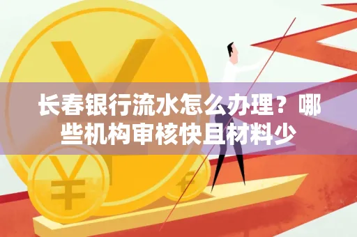 长春银行流水怎么办理?哪些机构审核快且材料少
